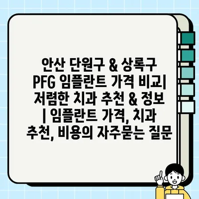 안산 단원구 & 상록구 PFG 임플란트 가격 비교| 저렴한 치과 추천 & 정보 | 임플란트 가격, 치과 추천, 비용