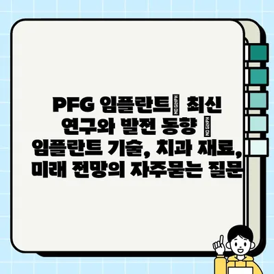 PFG 임플란트| 최신 연구와 발전 동향 | 임플란트 기술, 치과 재료, 미래 전망