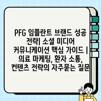 PFG 임플란트 브랜드 성공 전략| 소셜 미디어 커뮤니케이션 핵심 가이드 | 의료 마케팅, 환자 소통, 컨텐츠 전략