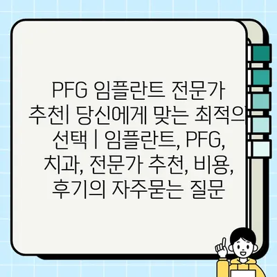 PFG 임플란트 전문가 추천| 당신에게 맞는 최적의 선택 | 임플란트, PFG, 치과, 전문가 추천, 비용, 후기