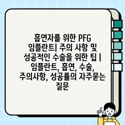 흡연자를 위한 PFG 임플란트| 주의 사항 및 성공적인 수술을 위한 팁 | 임플란트, 흡연, 수술, 주의사항, 성공률