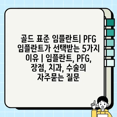 골드 표준 임플란트| PFG 임플란트가 선택받는 5가지 이유 | 임플란트, PFG, 장점, 치과, 수술