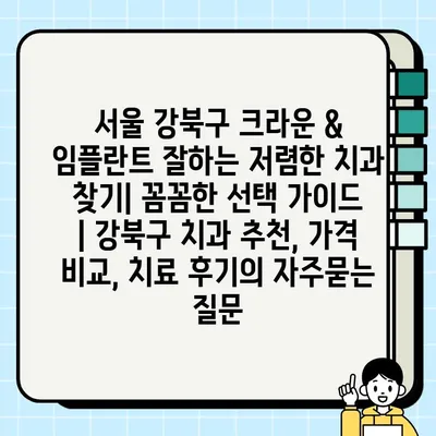 서울 강북구 크라운 & 임플란트 잘하는 저렴한 치과 찾기| 꼼꼼한 선택 가이드 | 강북구 치과 추천, 가격 비교, 치료 후기