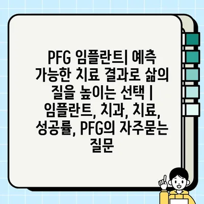 PFG 임플란트| 예측 가능한 치료 결과로 삶의 질을 높이는 선택 | 임플란트, 치과, 치료, 성공률, PFG