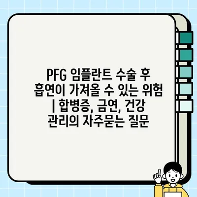 PFG 임플란트 수술 후 흡연이 가져올 수 있는 위험 | 합병증, 금연, 건강 관리