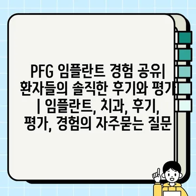 PFG 임플란트 경험 공유| 환자들의 솔직한 후기와 평가 | 임플란트, 치과, 후기, 평가, 경험