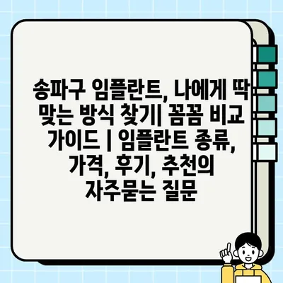 송파구 임플란트, 나에게 딱 맞는 방식 찾기| 꼼꼼 비교 가이드 | 임플란트 종류, 가격, 후기, 추천