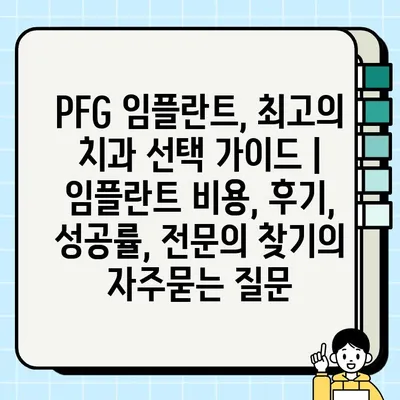 PFG 임플란트, 최고의 치과 선택 가이드 | 임플란트 비용, 후기, 성공률, 전문의 찾기