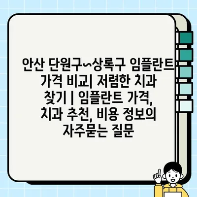 안산 단원구~상록구 임플란트 가격 비교| 저렴한 치과 찾기 | 임플란트 가격, 치과 추천, 비용 정보