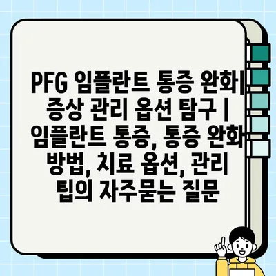 PFG 임플란트 통증 완화| 증상 관리 옵션 탐구 | 임플란트 통증, 통증 완화 방법, 치료 옵션, 관리 팁