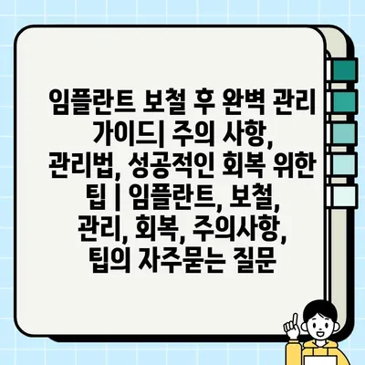 임플란트 보철 후 완벽 관리 가이드| 주의 사항, 관리법, 성공적인 회복 위한 팁 | 임플란트, 보철, 관리, 회복, 주의사항, 팁