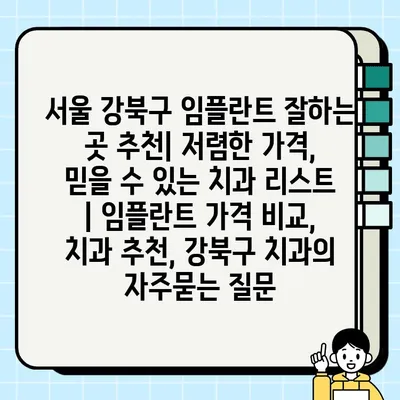 서울 강북구 임플란트 잘하는 곳 추천| 저렴한 가격, 믿을 수 있는 치과 리스트 | 임플란트 가격 비교, 치과 추천, 강북구 치과