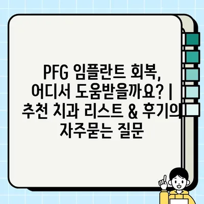 PFG 임플란트 회복, 어디서 도움받을까요? | 추천 치과 리스트 & 후기