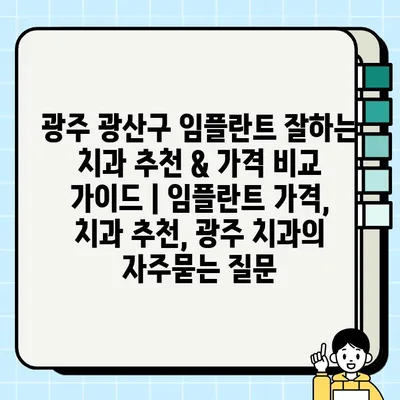 광주 광산구 임플란트 잘하는 치과 추천 & 가격 비교 가이드 | 임플란트 가격, 치과 추천, 광주 치과