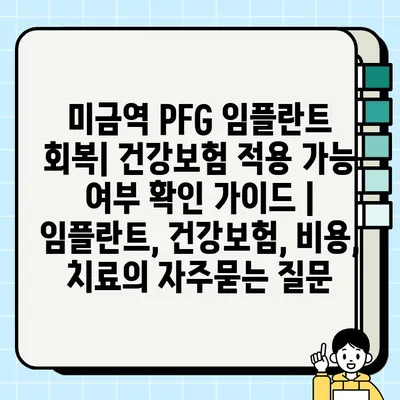 미금역 PFG 임플란트 회복| 건강보험 적용 가능 여부 확인 가이드 | 임플란트, 건강보험, 비용, 치료