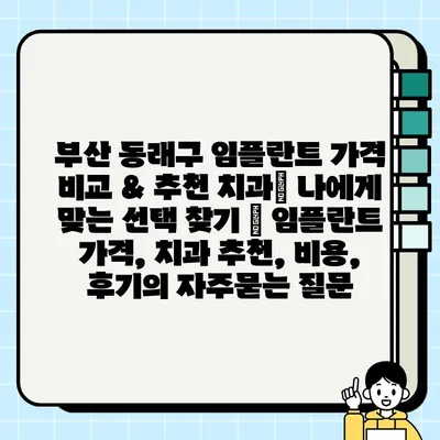 부산 동래구 임플란트 가격 비교 & 추천 치과| 나에게 맞는 선택 찾기 | 임플란트 가격, 치과 추천, 비용, 후기