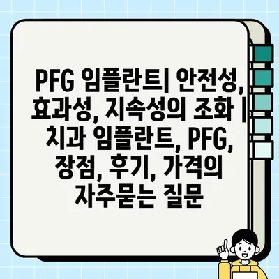 PFG 임플란트| 안전성, 효과성, 지속성의 조화 | 치과 임플란트, PFG, 장점, 후기, 가격