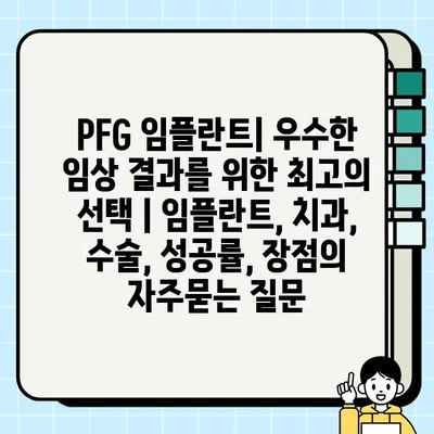 PFG 임플란트| 우수한 임상 결과를 위한 최고의 선택 | 임플란트, 치과, 수술, 성공률, 장점