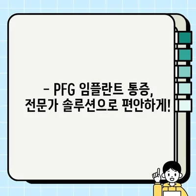 PFG 임플란트 통증, 이제는 맞춤형으로 관리하세요| 증상 완화를 위한 전문가 솔루션 | PFG 임플란트, 통증 관리, 증상 완화, 맞춤형 치료