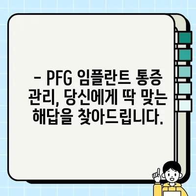 PFG 임플란트 통증, 이제는 맞춤형으로 관리하세요| 증상 완화를 위한 전문가 솔루션 | PFG 임플란트, 통증 관리, 증상 완화, 맞춤형 치료