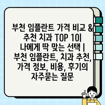 부천 임플란트 가격 비교 & 추천 치과 TOP 10| 나에게 딱 맞는 선택 | 부천 임플란트, 치과 추천, 가격 정보, 비용, 후기