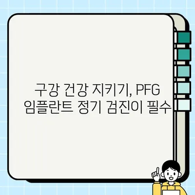 PFG 임플란트 정기 검진| 미소의 아름다움과 건강을 지키는 지름길 | 임플란트 관리, 구강 건강, 치과 상담