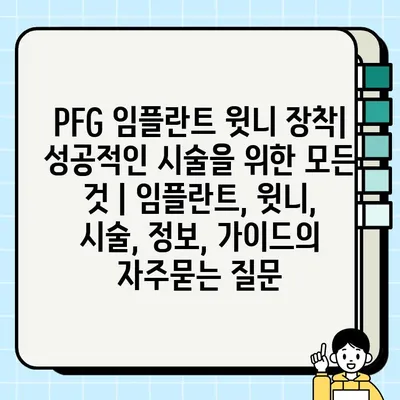 PFG 임플란트 윗니 장착| 성공적인 시술을 위한 모든 것 | 임플란트, 윗니, 시술, 정보, 가이드