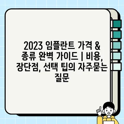 2023 임플란트 가격 & 종류 완벽 가이드 | 비용, 장단점, 선택 팁