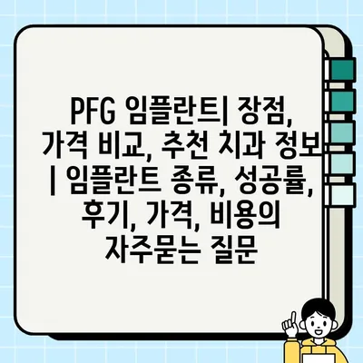 PFG 임플란트| 장점, 가격 비교, 추천 치과 정보 | 임플란트 종류, 성공률, 후기, 가격, 비용