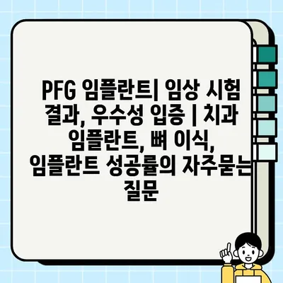 PFG 임플란트| 임상 시험 결과, 우수성 입증 | 치과 임플란트, 뼈 이식, 임플란트 성공률