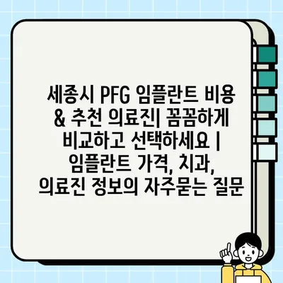 세종시 PFG 임플란트 비용 & 추천 의료진| 꼼꼼하게 비교하고 선택하세요 | 임플란트 가격, 치과, 의료진 정보