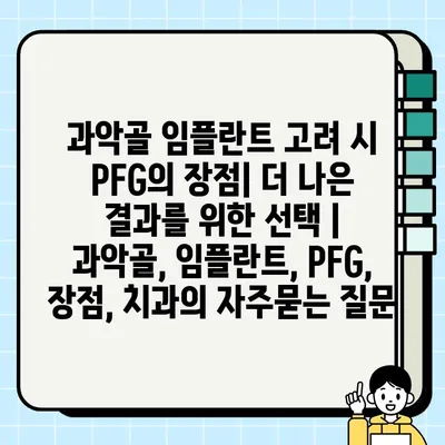 과악골 임플란트 고려 시 PFG의 장점| 더 나은 결과를 위한 선택 | 과악골, 임플란트, PFG, 장점, 치과