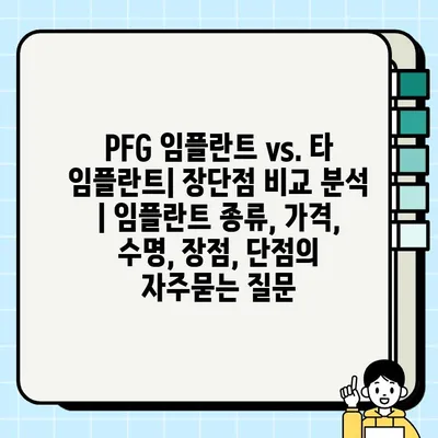 PFG 임플란트 vs. 타 임플란트| 장단점 비교 분석 | 임플란트 종류, 가격, 수명, 장점, 단점