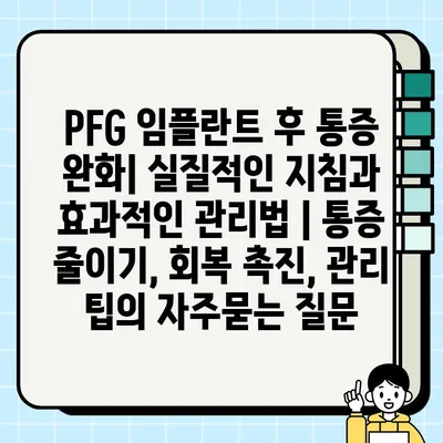 PFG 임플란트 후 통증 완화| 실질적인 지침과 효과적인 관리법 | 통증 줄이기, 회복 촉진, 관리 팁