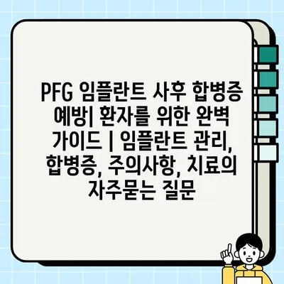 PFG 임플란트 사후 합병증 예방| 환자를 위한 완벽 가이드 | 임플란트 관리, 합병증, 주의사항, 치료