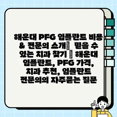 해운대 PFG 임플란트 비용 & 전문의 소개|  믿을 수 있는 치과 찾기 | 해운대 임플란트, PFG 가격, 치과 추천, 임플란트 전문의