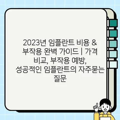 2023년 임플란트 비용 & 부작용 완벽 가이드 | 가격 비교, 부작용 예방, 성공적인 임플란트