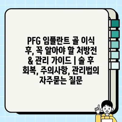 PFG 임플란트 골 이식 후, 꼭 알아야 할 처방전 & 관리 가이드 | 술 후 회복, 주의사항, 관리법