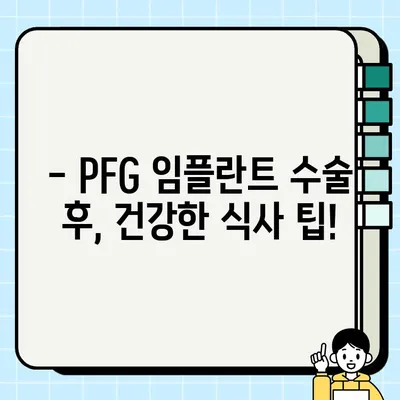 PFG 임플란트 수술 후 식사 가이드| 권장 음식과 주의 사항 | 임플란트, 회복, 식단, 건강