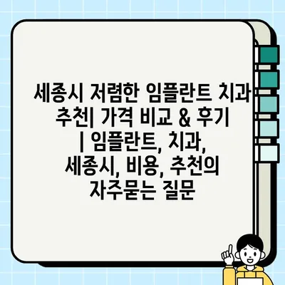 세종시 저렴한 임플란트 치과 추천| 가격 비교 & 후기 | 임플란트, 치과, 세종시, 비용, 추천
