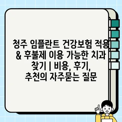 청주 임플란트 건강보험 적용 & 후불제 이용 가능한 치과 찾기 | 비용, 후기, 추천