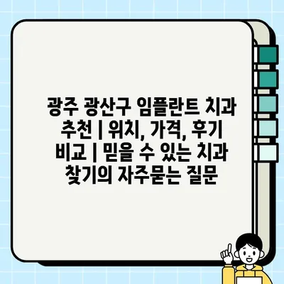 광주 광산구 임플란트 치과 추천 | 위치, 가격, 후기 비교 | 믿을 수 있는 치과 찾기