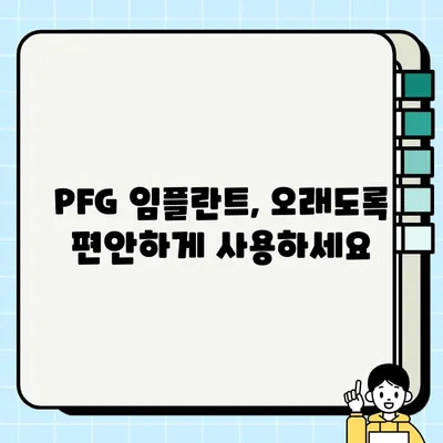 PFG 임플란트 장기 안정성| 흔들림 없는 미소를 위한 선택 | 임플란트 수명, 성공률, 유지 관리, 치과 상담