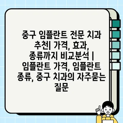 중구 임플란트 전문 치과 추천| 가격, 효과, 종류까지 비교분석 | 임플란트 가격, 임플란트 종류, 중구 치과