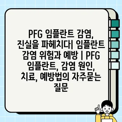 PFG 임플란트 감염, 진실을 파헤치다| 임플란트 감염 위험과 예방 | PFG 임플란트, 감염 원인, 치료, 예방법