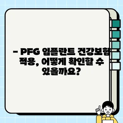 PFG 임플란트 건강보험 적용, 가능할까요? | 치과, 비용, 보장 범위, 확인 방법