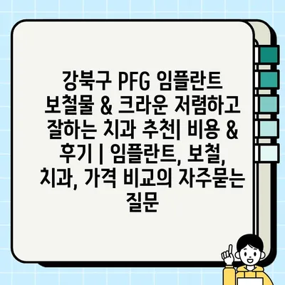 강북구 PFG 임플란트 보철물 & 크라운 저렴하고 잘하는 치과 추천| 비용 & 후기 | 임플란트, 보철, 치과, 가격 비교