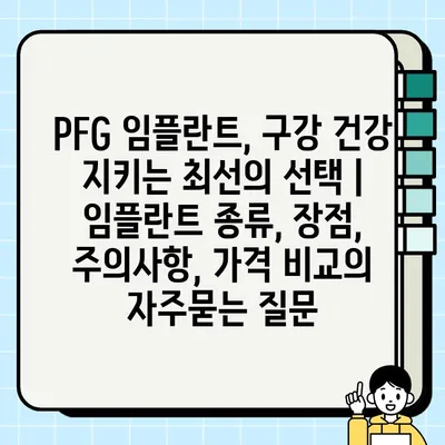 PFG 임플란트, 구강 건강 지키는 최선의 선택 | 임플란트 종류, 장점, 주의사항, 가격 비교