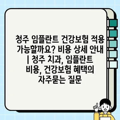 청주 임플란트 건강보험 적용 가능할까요? 비용 상세 안내 | 청주 치과, 임플란트 비용, 건강보험 혜택