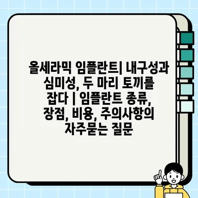 올세라믹 임플란트| 내구성과 심미성, 두 마리 토끼를 잡다 | 임플란트 종류, 장점, 비용, 주의사항